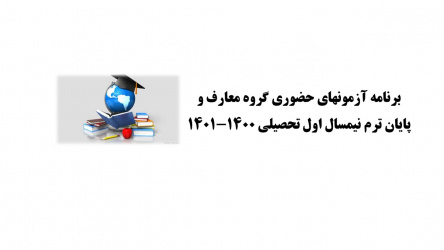 برنامه آزمونهای حضوری گروه معارف و پایان ترم نیمسال اول تحصیلی ۱۴۰۱-۱۴۰۰
